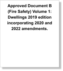 Approved Document B (Fire Safety) Volume 1: Dwellings 2019 edition incorporating 2020 and 2022 amendments.